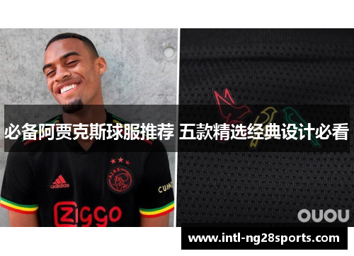 必备阿贾克斯球服推荐 五款精选经典设计必看 必备阿贾克斯球服推荐 五款精选经典设计必看