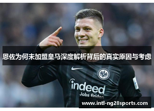 恩佐为何未加盟皇马深度解析背后的真实原因与考虑 恩佐为何未加盟皇马深度解析背后的真实原因与考虑