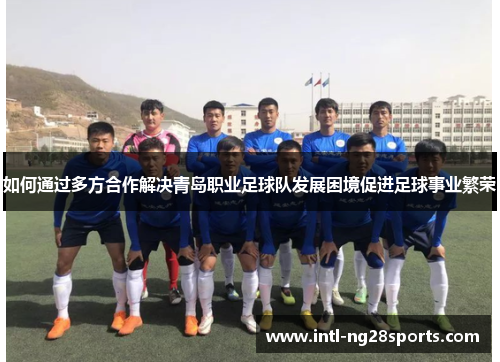 如何通过多方合作解决青岛职业足球队发展困境促进足球事业繁荣