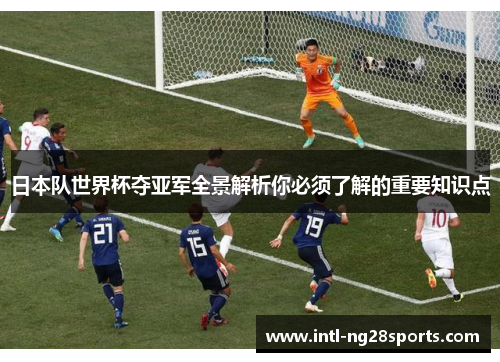 日本队世界杯夺亚军全景解析你必须了解的重要知识点