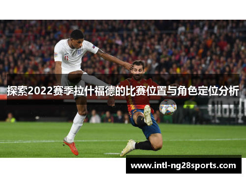 探索2022赛季拉什福德的比赛位置与角色定位分析 探索2022赛季拉什福德的比赛位置与角色定位分析