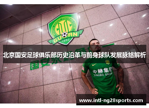 北京国安足球俱乐部历史沿革与前身球队发展脉络解析 北京国安足球俱乐部历史沿革与前身球队发展脉络解析
