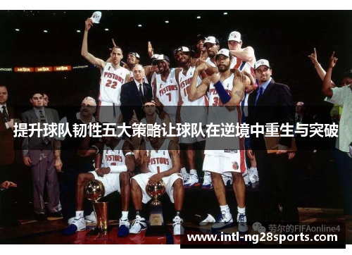 提升球队韧性五大策略让球队在逆境中重生与突破 提升球队韧性五大策略让球队在逆境中重生与突破