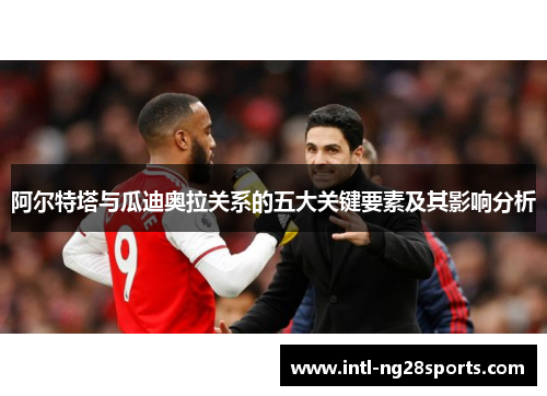 阿尔特塔与瓜迪奥拉关系的五大关键要素及其影响分析