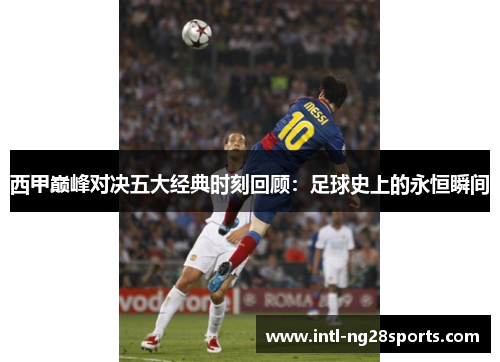 西甲巅峰对决五大经典时刻回顾：足球史上的永恒瞬间