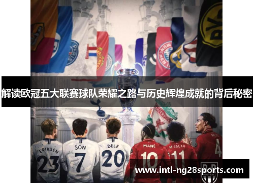 解读欧冠五大联赛球队荣耀之路与历史辉煌成就的背后秘密