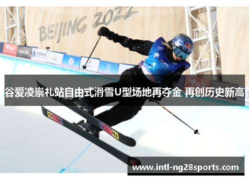 谷爱凌崇礼站自由式滑雪U型场地再夺金 再创历史新高 谷爱凌崇礼站自由式滑雪U型场地再夺金 再创历史新高