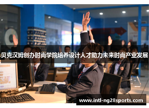 贝克汉姆创办时尚学院培养设计人才助力未来时尚产业发展