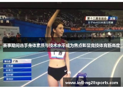 赛事期间选手身体素质与技术水平成为焦点彰显竞技体育新高度 赛事期间选手身体素质与技术水平成为焦点彰显竞技体育新高度