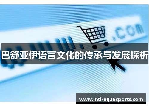 巴舒亚伊语言文化的传承与发展探析 巴舒亚伊语言文化的传承与发展探析