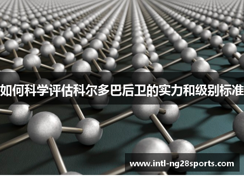 如何科学评估科尔多巴后卫的实力和级别标准 如何科学评估科尔多巴后卫的实力和级别标准