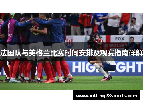 法国队与英格兰比赛时间安排及观赛指南详解 法国队与英格兰比赛时间安排及观赛指南详解