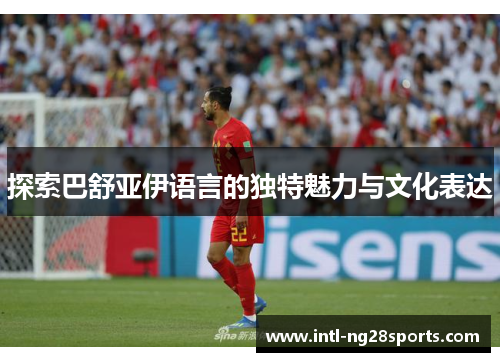 探索巴舒亚伊语言的独特魅力与文化表达