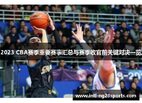 2023 CBA赛季重要赛事汇总与赛季收官前关键对决一览
