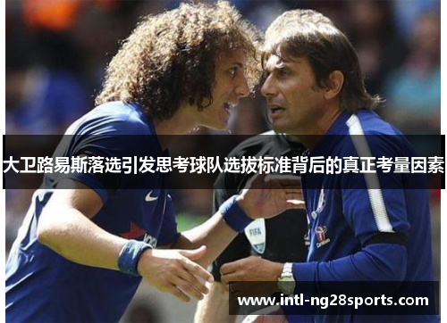 大卫路易斯落选引发思考球队选拔标准背后的真正考量因素 大卫路易斯落选引发思考球队选拔标准背后的真正考量因素
