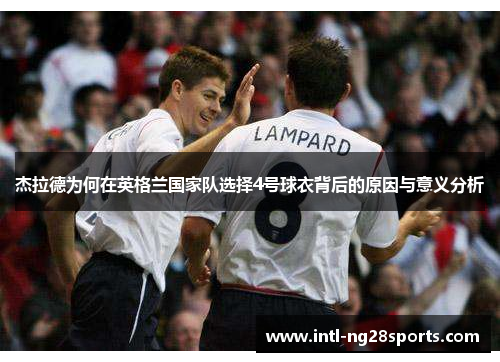 杰拉德为何在英格兰国家队选择4号球衣背后的原因与意义分析 杰拉德为何在英格兰国家队选择4号球衣背后的原因与意义分析
